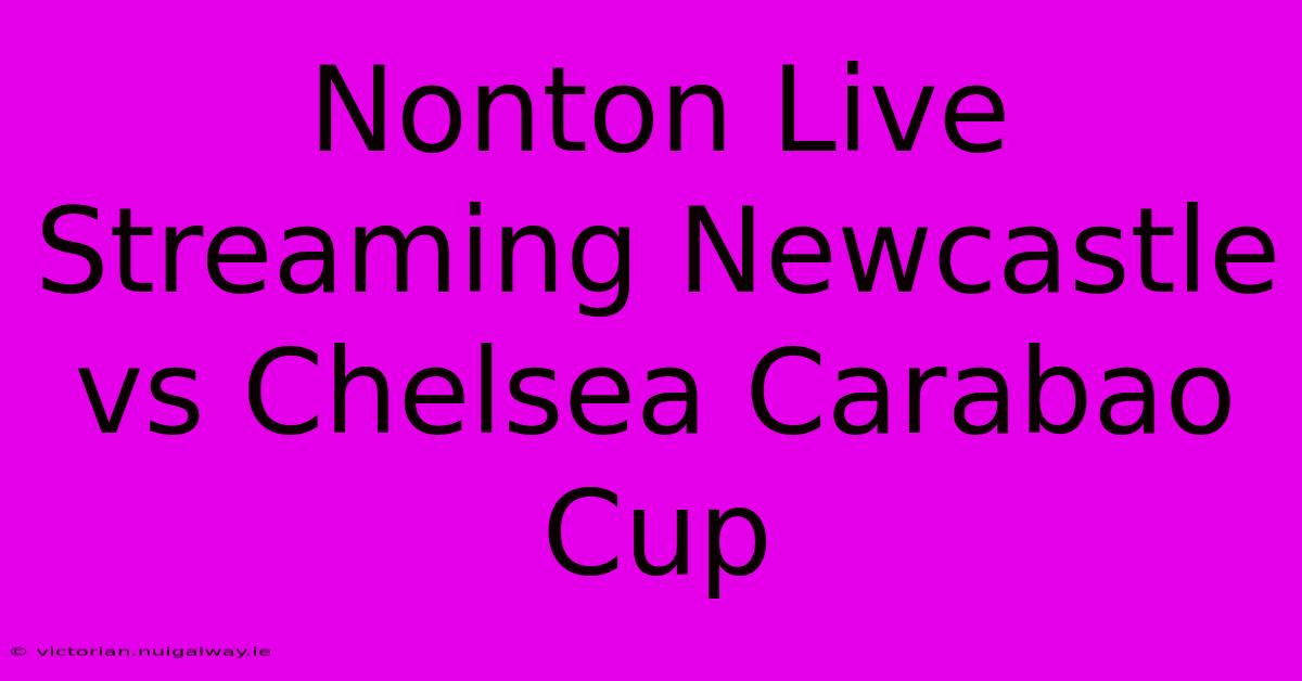 Nonton Live Streaming Newcastle Vs Chelsea Carabao Cup