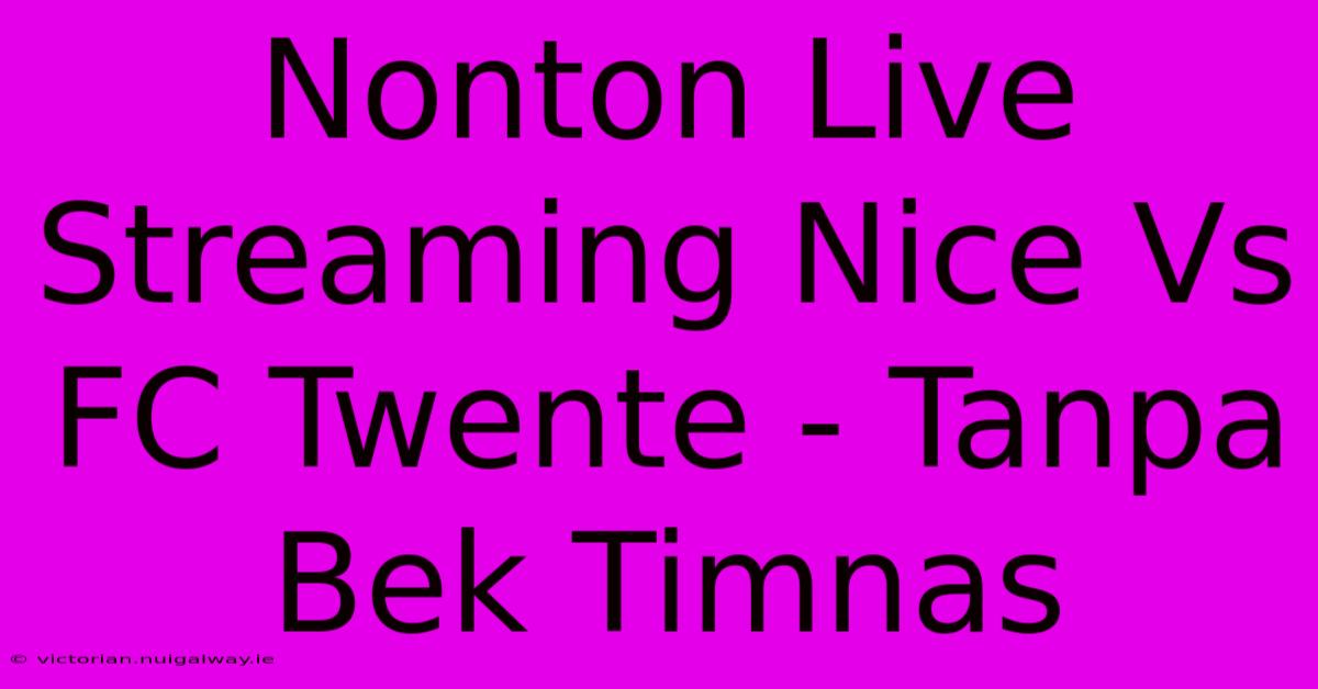 Nonton Live Streaming Nice Vs FC Twente - Tanpa Bek Timnas