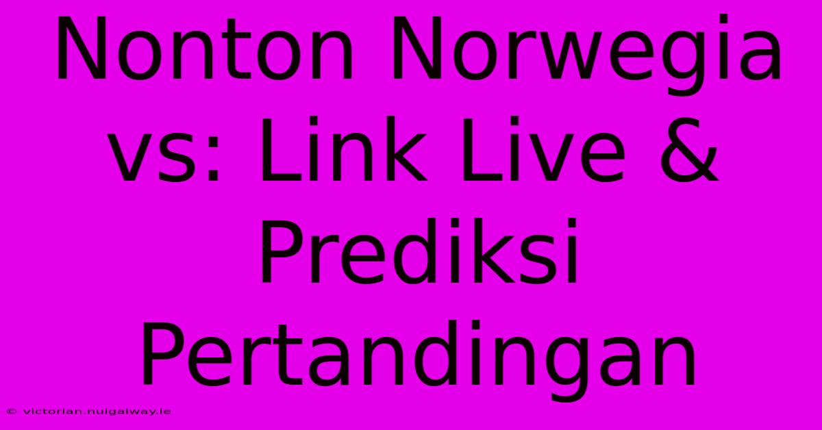 Nonton Norwegia Vs: Link Live & Prediksi Pertandingan