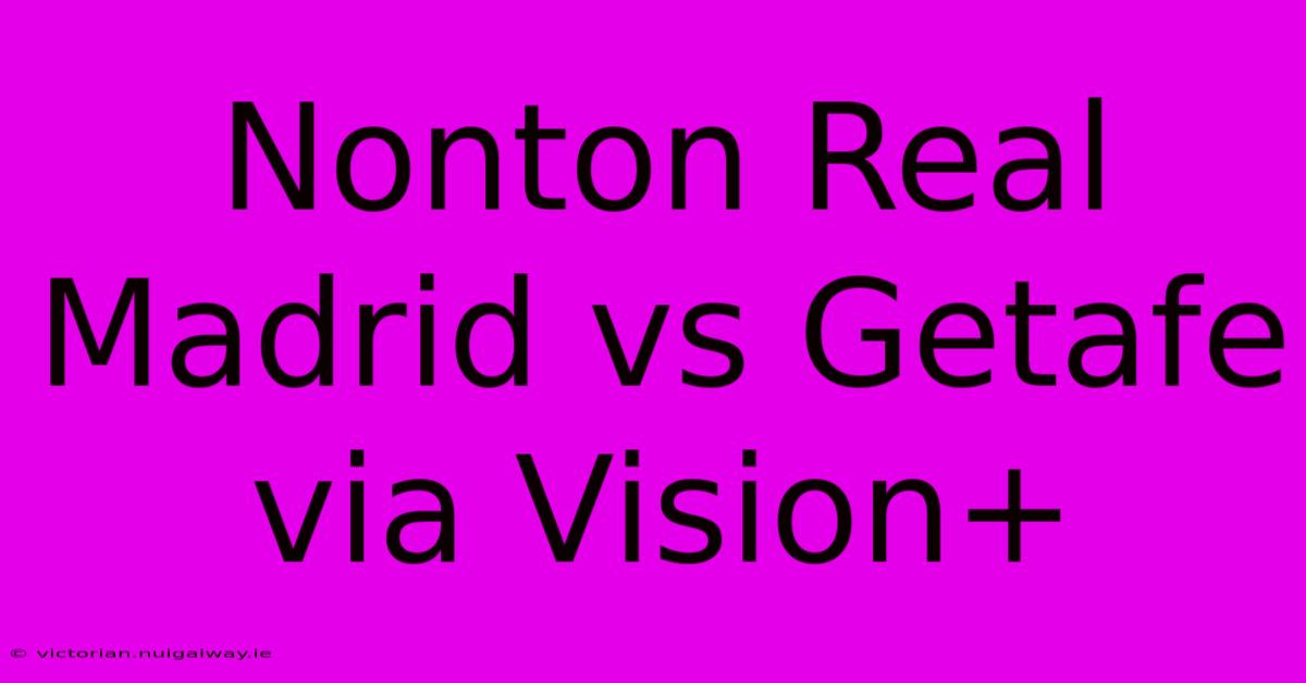 Nonton Real Madrid Vs Getafe Via Vision+