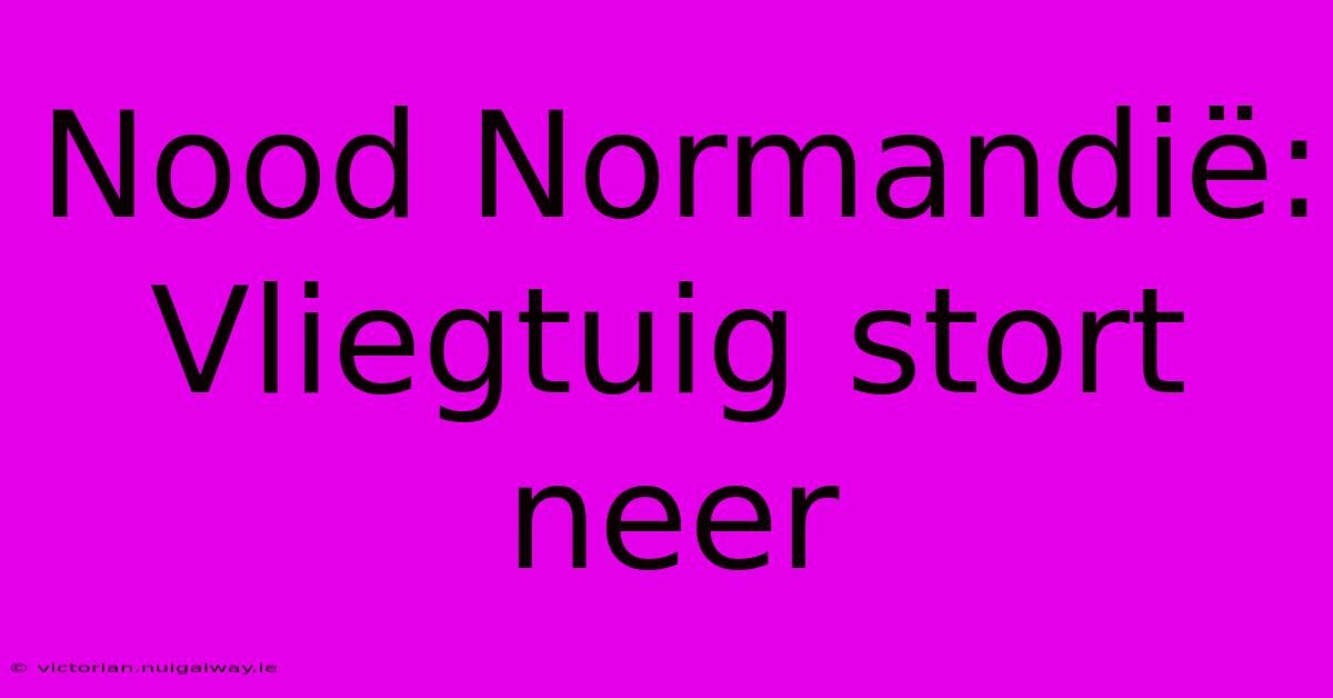 Nood Normandië: Vliegtuig Stort Neer