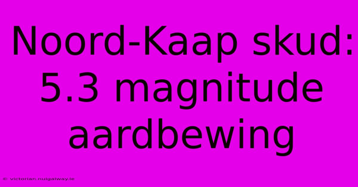 Noord-Kaap Skud: 5.3 Magnitude Aardbewing