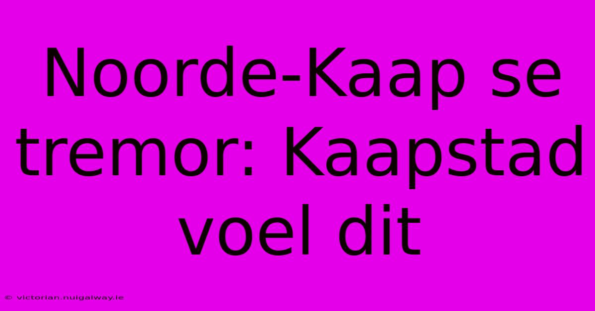 Noorde-Kaap Se Tremor: Kaapstad Voel Dit