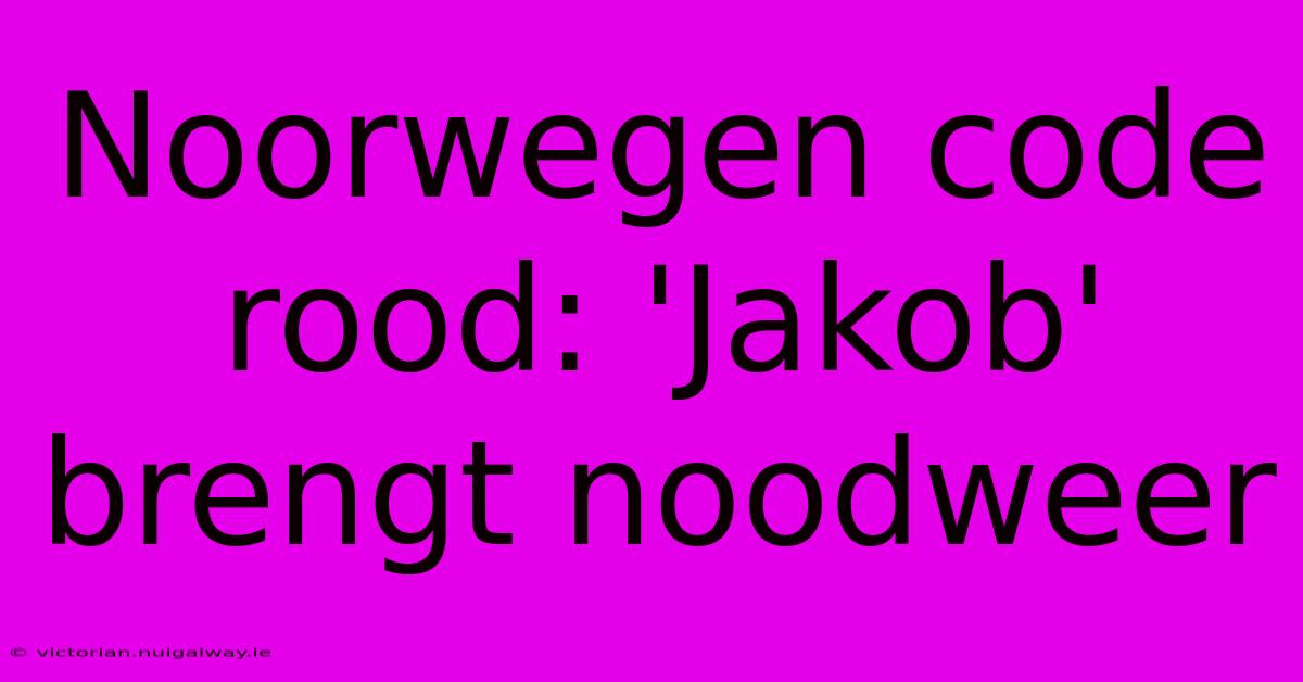 Noorwegen Code Rood: 'Jakob' Brengt Noodweer