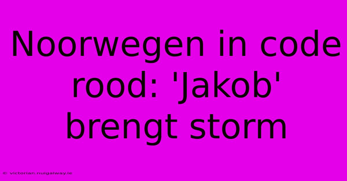 Noorwegen In Code Rood: 'Jakob' Brengt Storm 