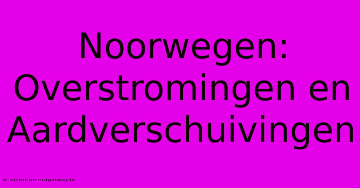 Noorwegen: Overstromingen En Aardverschuivingen