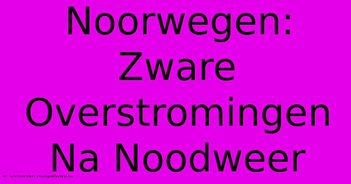 Noorwegen: Zware Overstromingen Na Noodweer