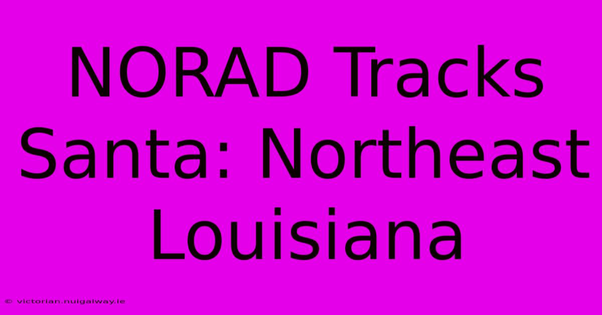 NORAD Tracks Santa: Northeast Louisiana