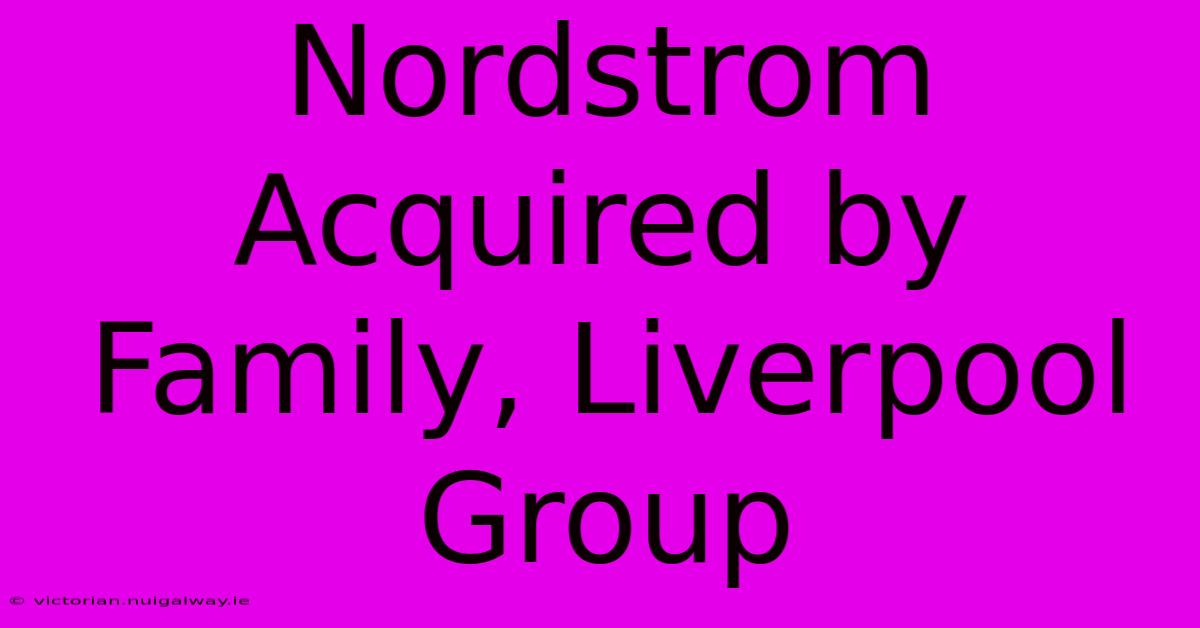 Nordstrom Acquired By Family, Liverpool Group