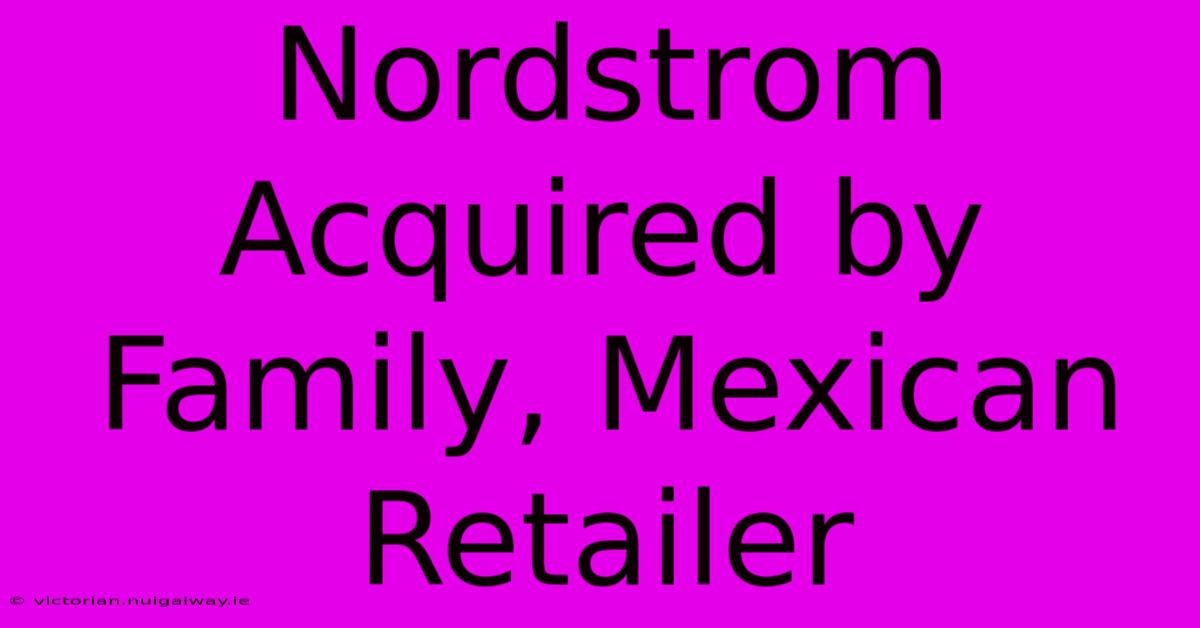 Nordstrom Acquired By Family, Mexican Retailer