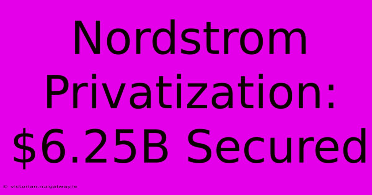 Nordstrom Privatization: $6.25B Secured