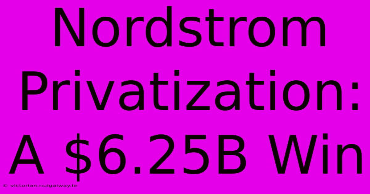 Nordstrom Privatization: A $6.25B Win