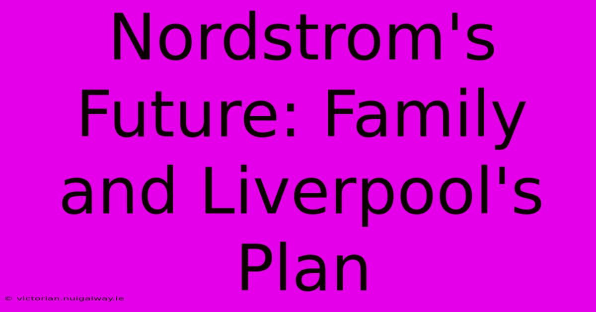 Nordstrom's Future: Family And Liverpool's Plan