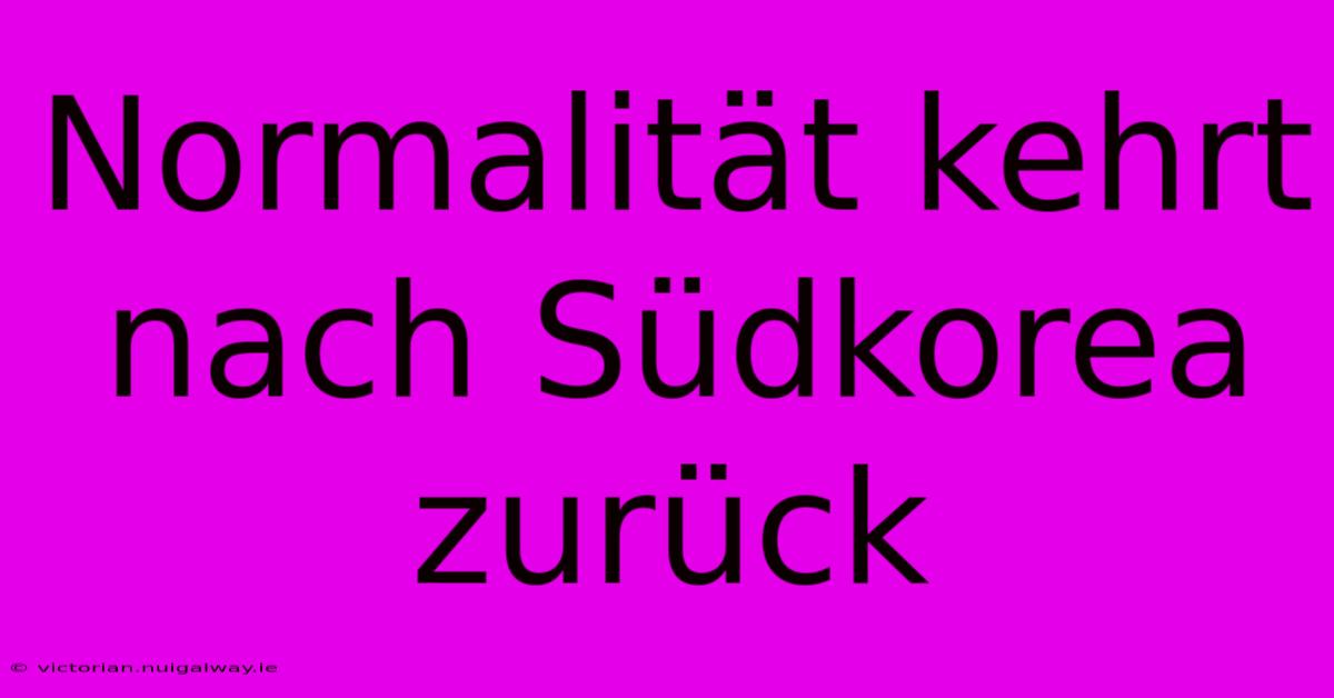 Normalität Kehrt Nach Südkorea Zurück