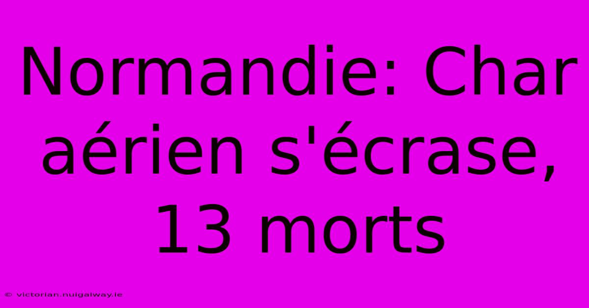 Normandie: Char Aérien S'écrase, 13 Morts