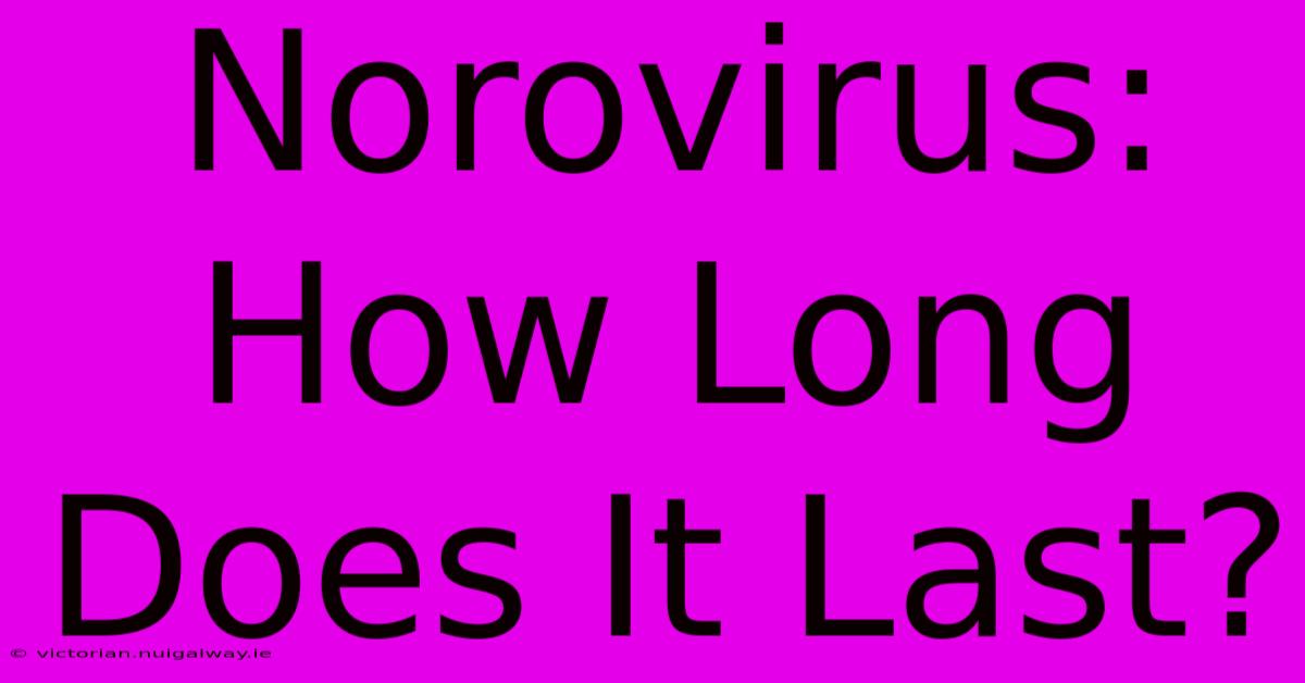 Norovirus: How Long Does It Last?