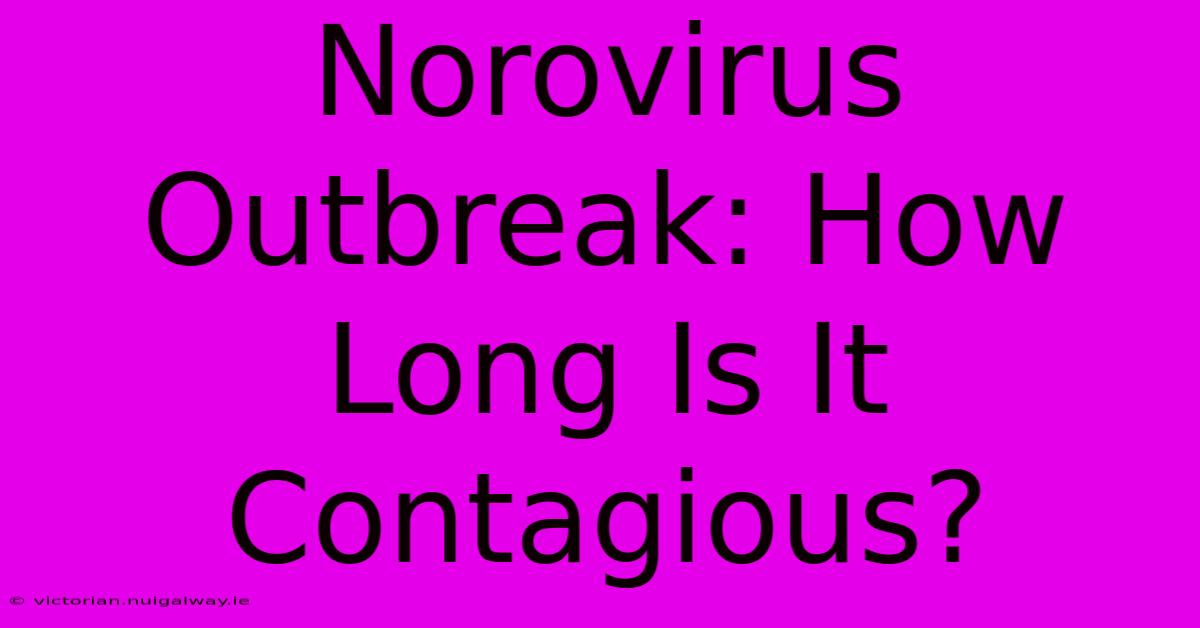 Norovirus Outbreak: How Long Is It Contagious?