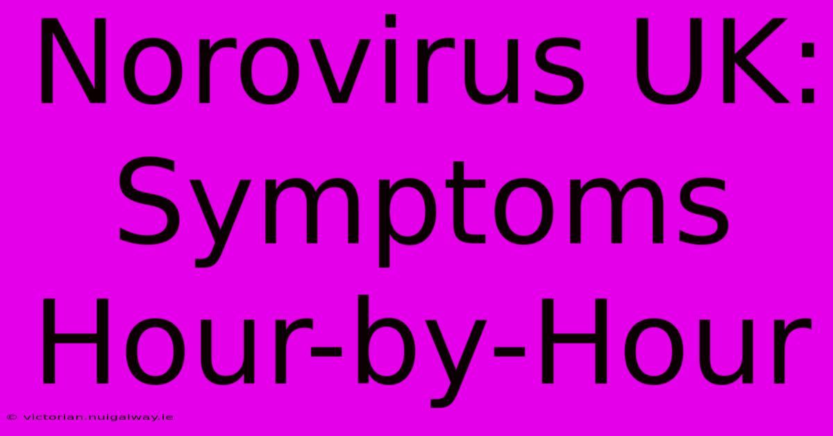 Norovirus UK: Symptoms Hour-by-Hour