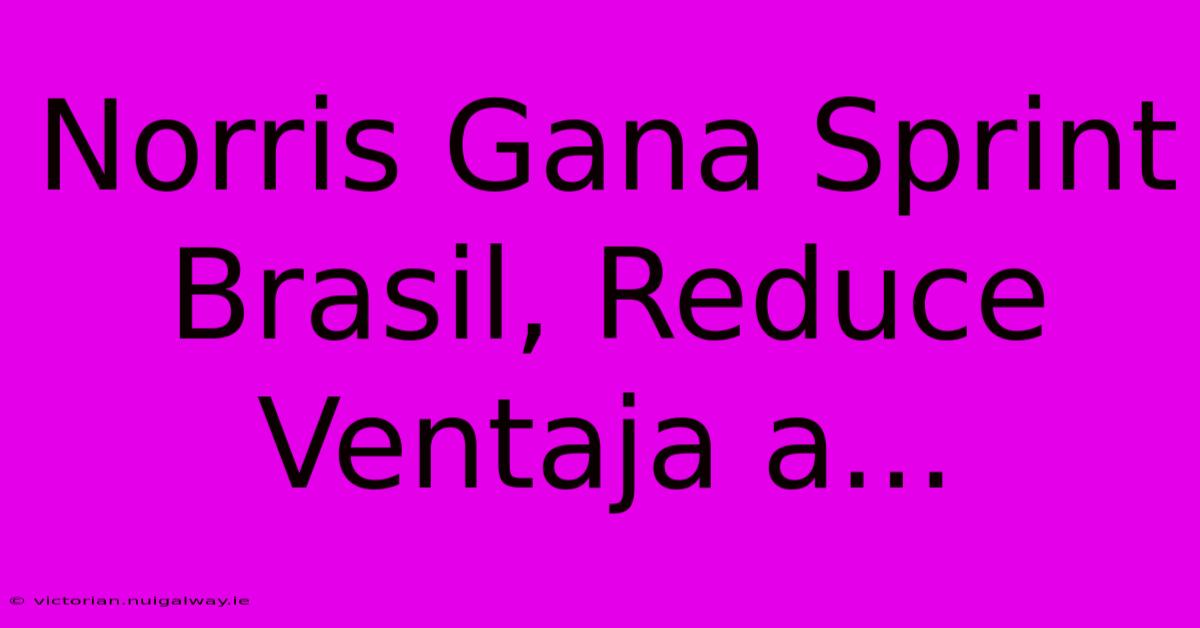 Norris Gana Sprint Brasil, Reduce Ventaja A...