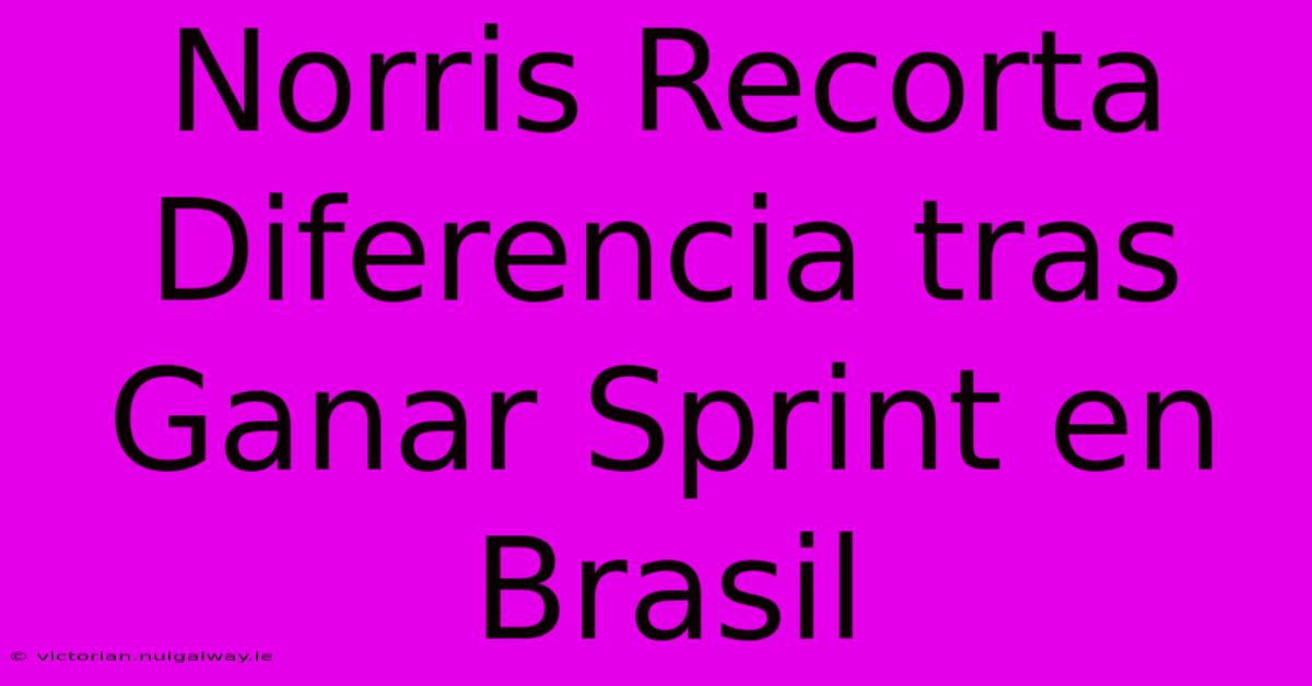 Norris Recorta Diferencia Tras Ganar Sprint En Brasil