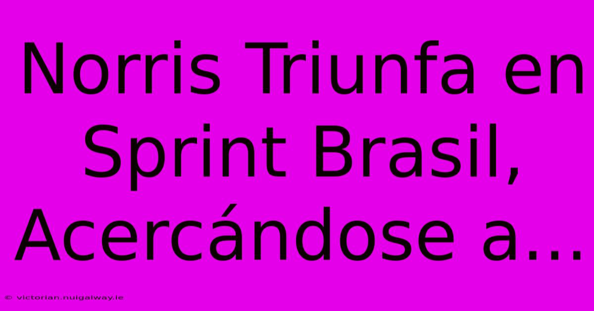 Norris Triunfa En Sprint Brasil, Acercándose A...