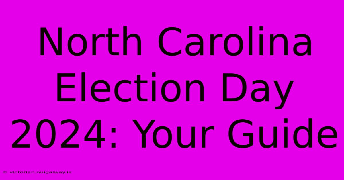 North Carolina Election Day 2024: Your Guide