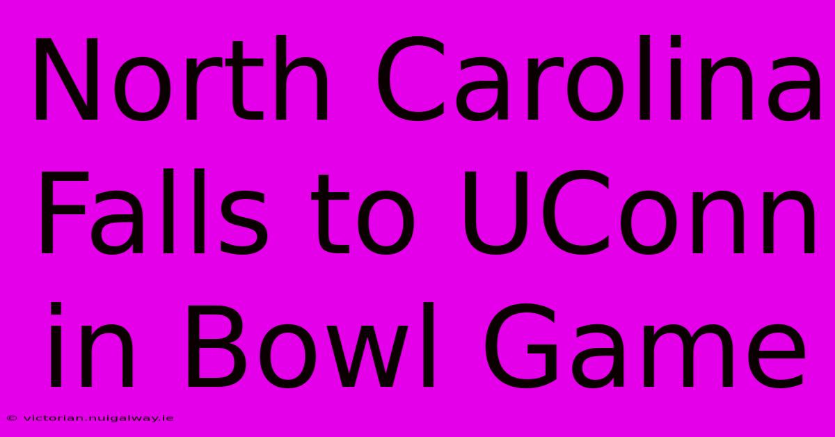 North Carolina Falls To UConn In Bowl Game