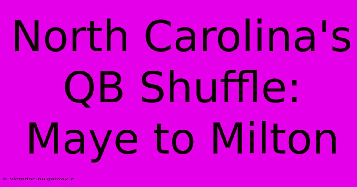 North Carolina's QB Shuffle: Maye To Milton