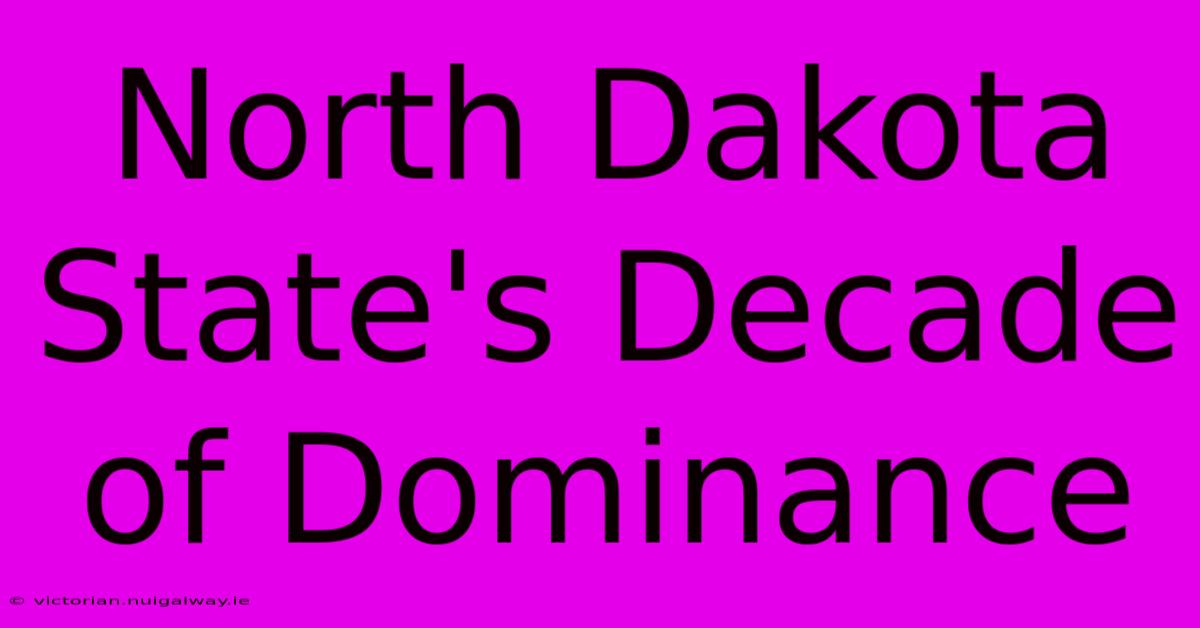 North Dakota State's Decade Of Dominance