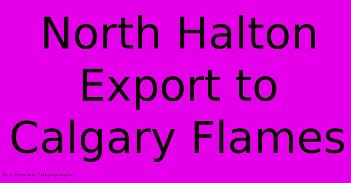 North Halton Export To Calgary Flames