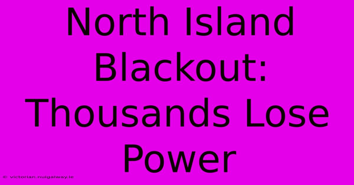 North Island Blackout: Thousands Lose Power