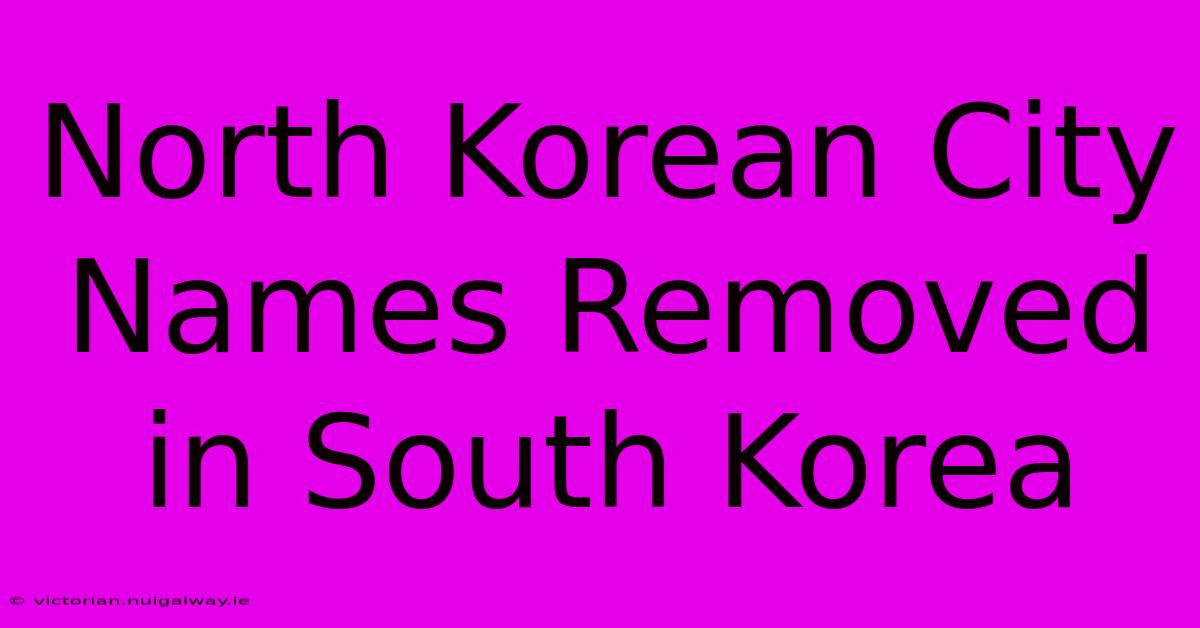 North Korean City Names Removed In South Korea