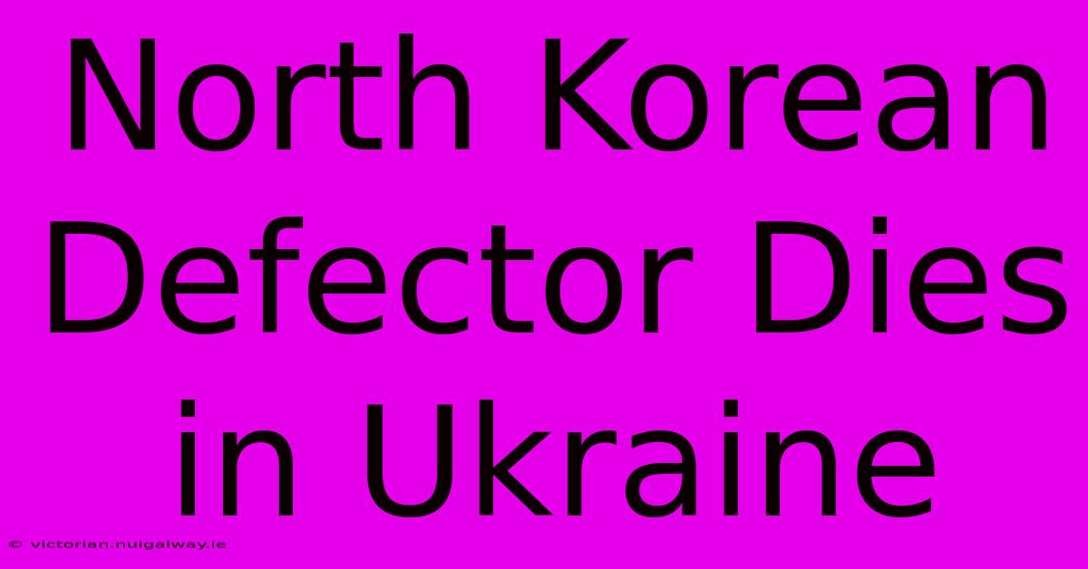 North Korean Defector Dies In Ukraine