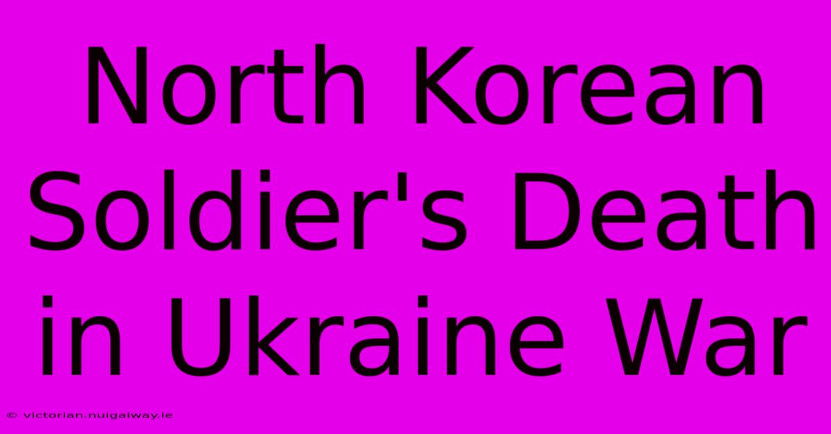 North Korean Soldier's Death In Ukraine War