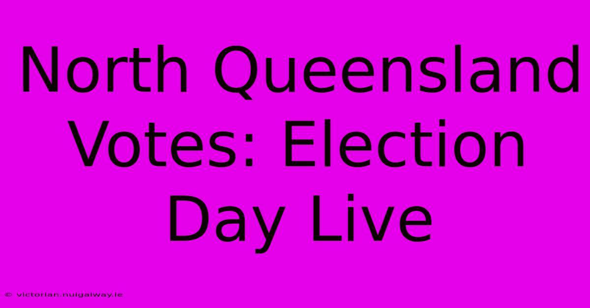 North Queensland Votes: Election Day Live 