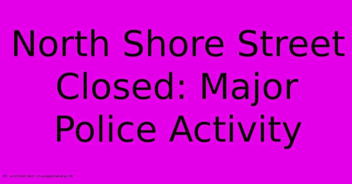 North Shore Street Closed: Major Police Activity