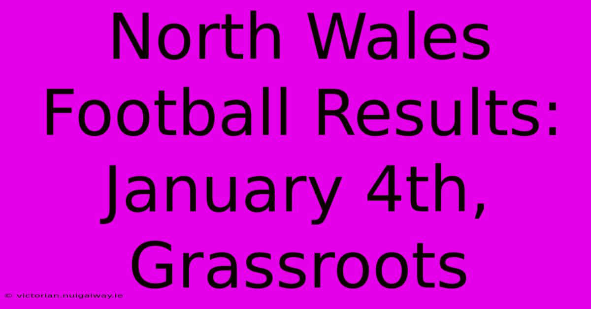 North Wales Football Results: January 4th, Grassroots