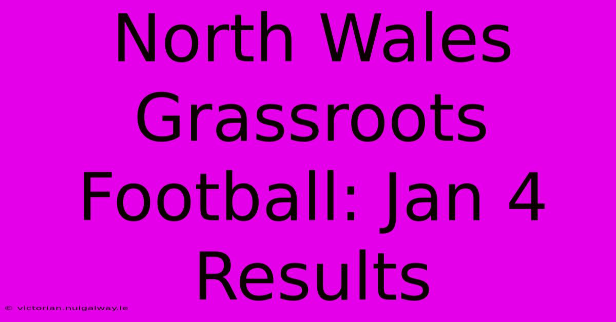 North Wales Grassroots Football: Jan 4 Results