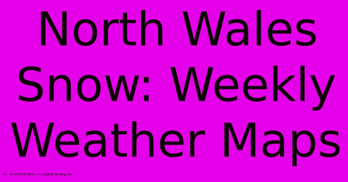 North Wales Snow: Weekly Weather Maps