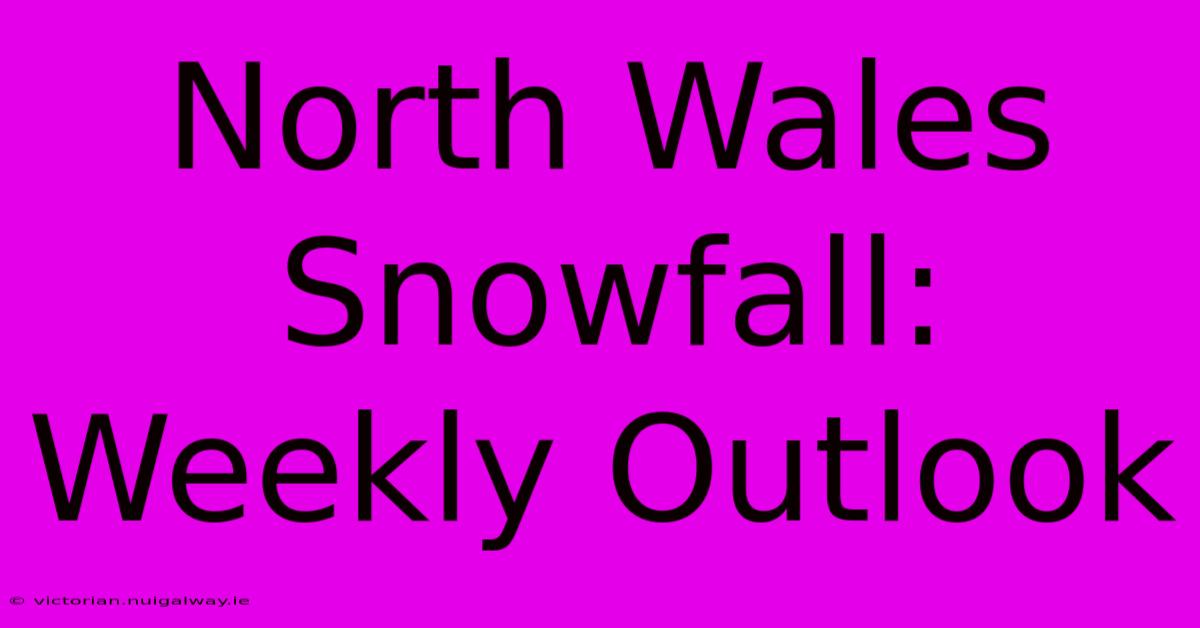 North Wales Snowfall: Weekly Outlook