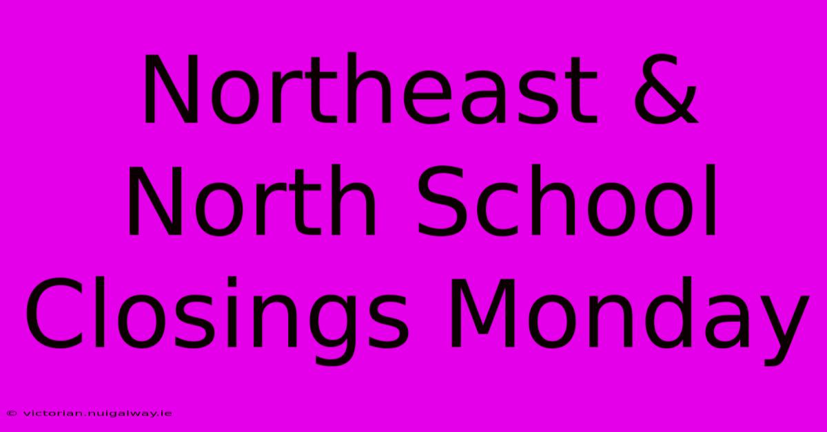 Northeast & North School Closings Monday