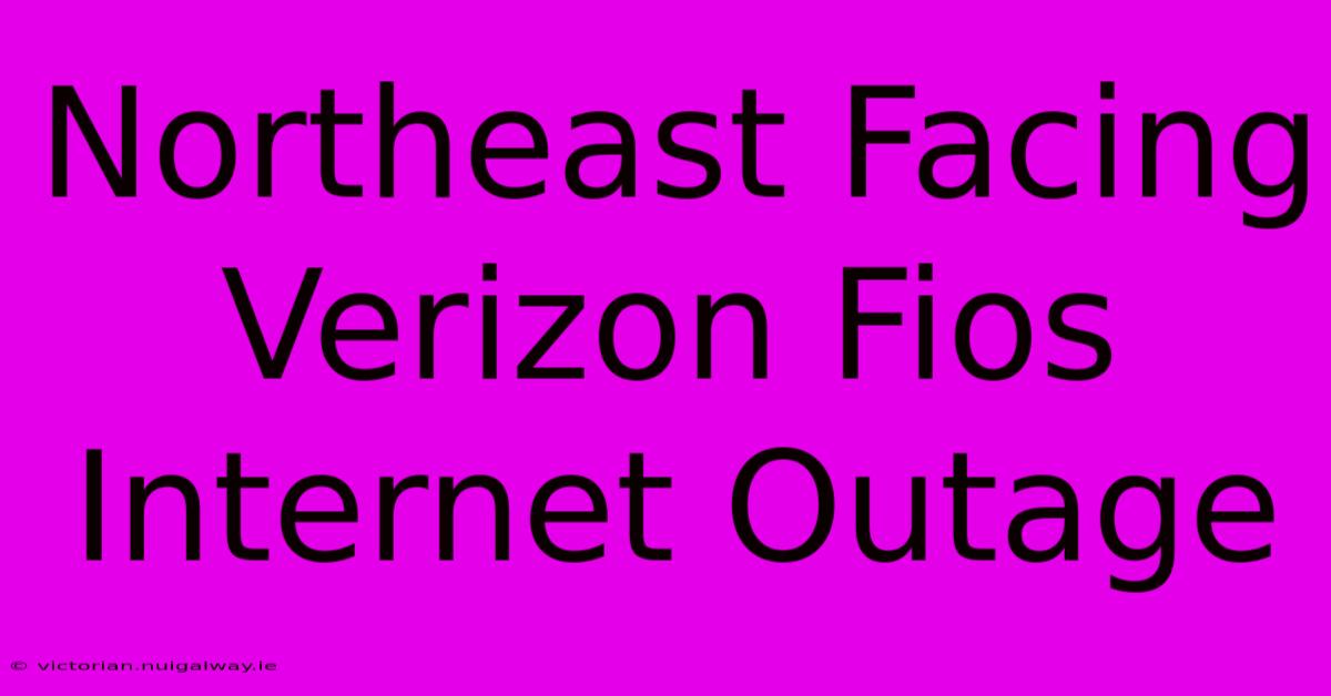 Northeast Facing Verizon Fios Internet Outage 