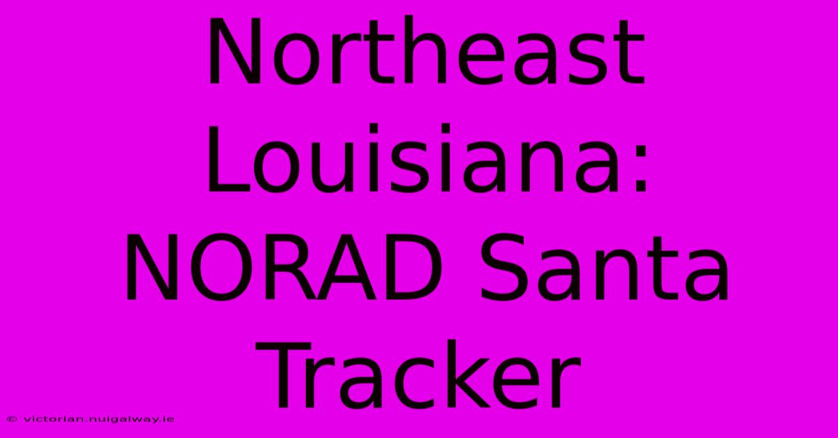 Northeast Louisiana: NORAD Santa Tracker