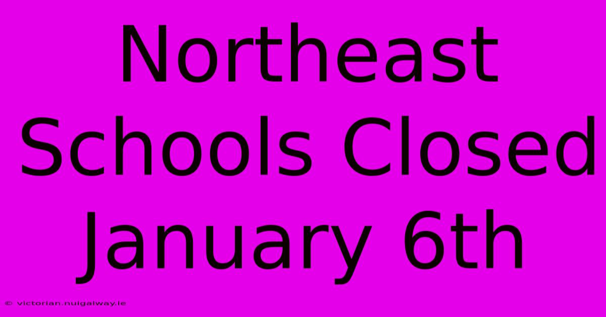 Northeast Schools Closed January 6th