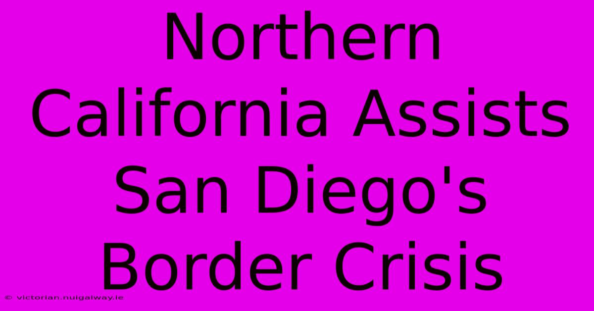 Northern California Assists San Diego's Border Crisis