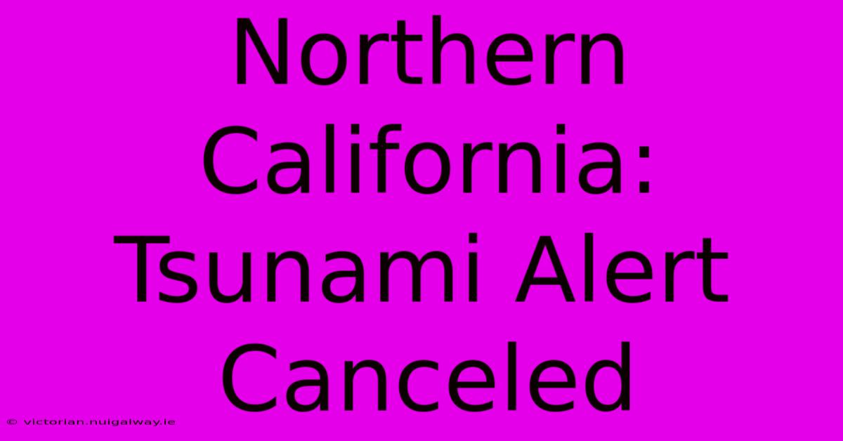 Northern California: Tsunami Alert Canceled