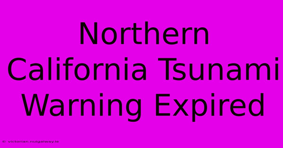 Northern California Tsunami Warning Expired