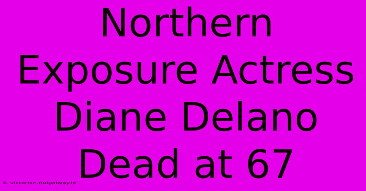 Northern Exposure Actress Diane Delano Dead At 67