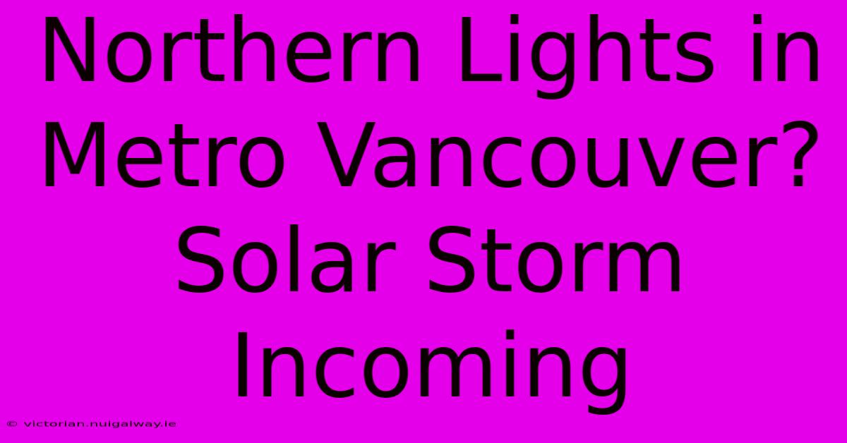 Northern Lights In Metro Vancouver? Solar Storm Incoming