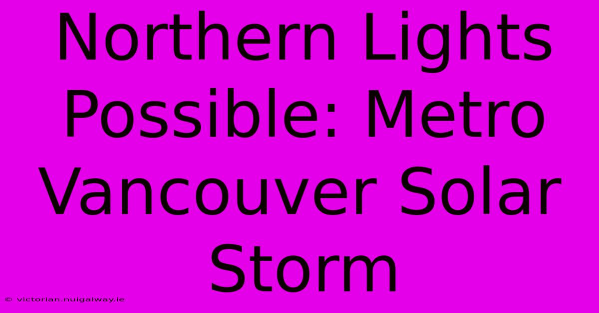 Northern Lights Possible: Metro Vancouver Solar Storm